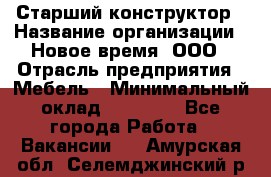 Старший конструктор › Название организации ­ Новое время, ООО › Отрасль предприятия ­ Мебель › Минимальный оклад ­ 30 000 - Все города Работа » Вакансии   . Амурская обл.,Селемджинский р-н